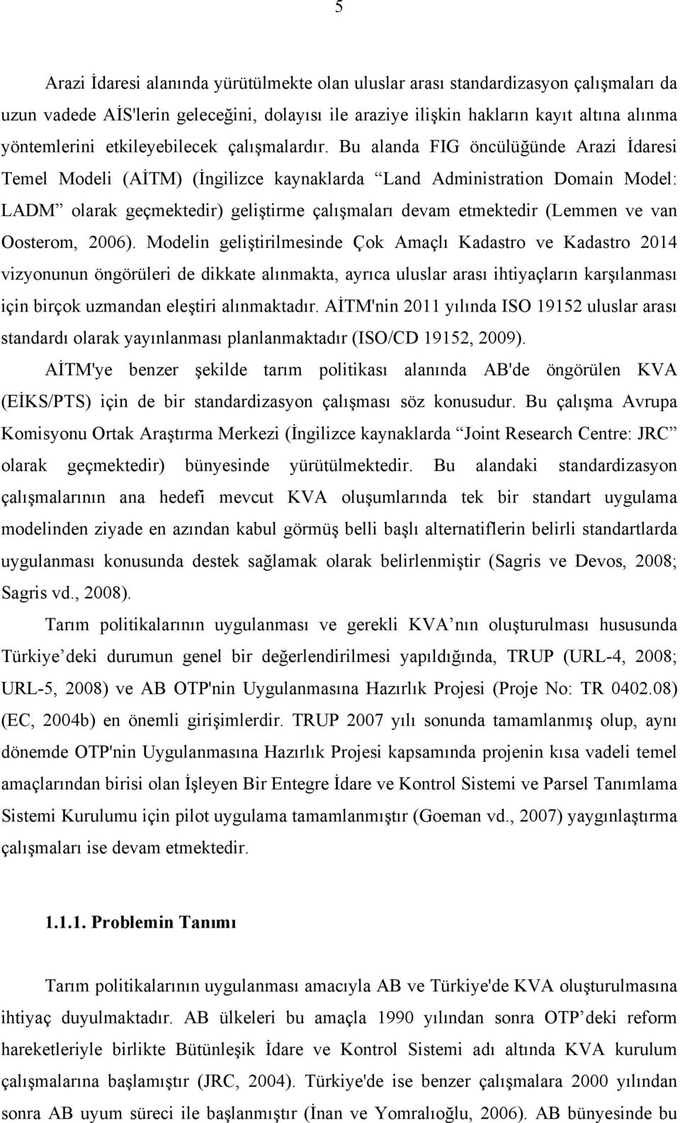 Bu alanda FIG öncülüğünde Arazi İdaresi Temel Modeli (AİTM) (İngilizce kaynaklarda Land Administration Domain Model: LADM olarak geçmektedir) geliştirme çalışmaları devam etmektedir (Lemmen ve van