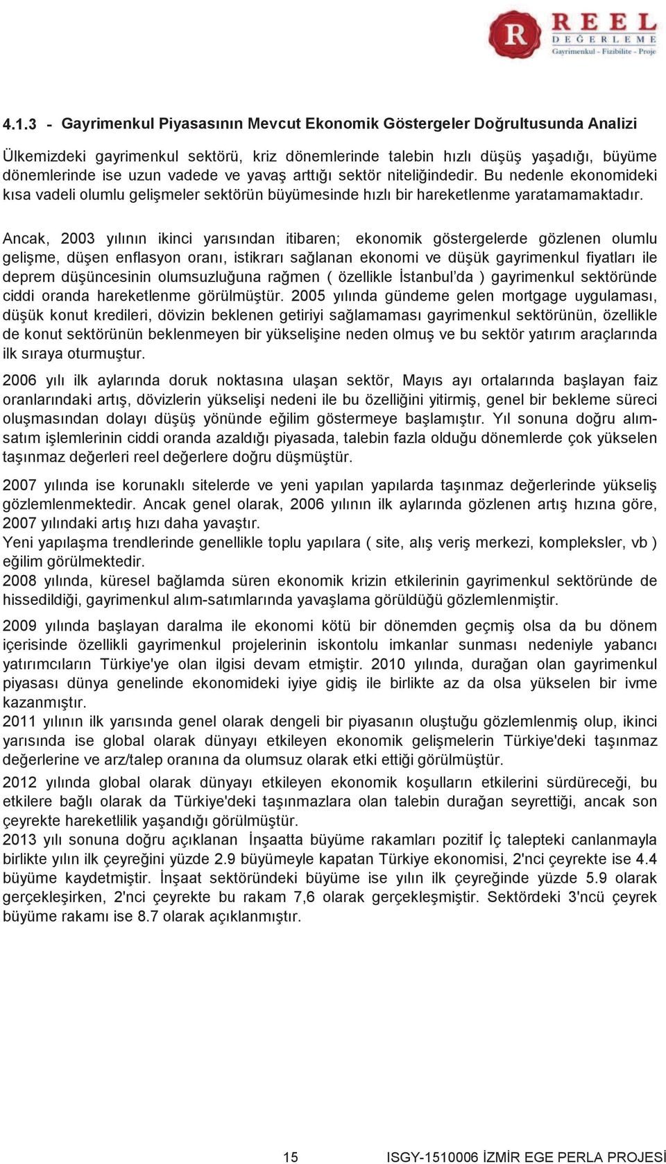 Ancak, 2003 yılının ikinci yarısından itibaren; ekonomik göstergelerde gözlenen olumlu gelişme, düşen enflasyon oranı, istikrarı sağlanan ekonomi ve düşük gayrimenkul fiyatları ile deprem