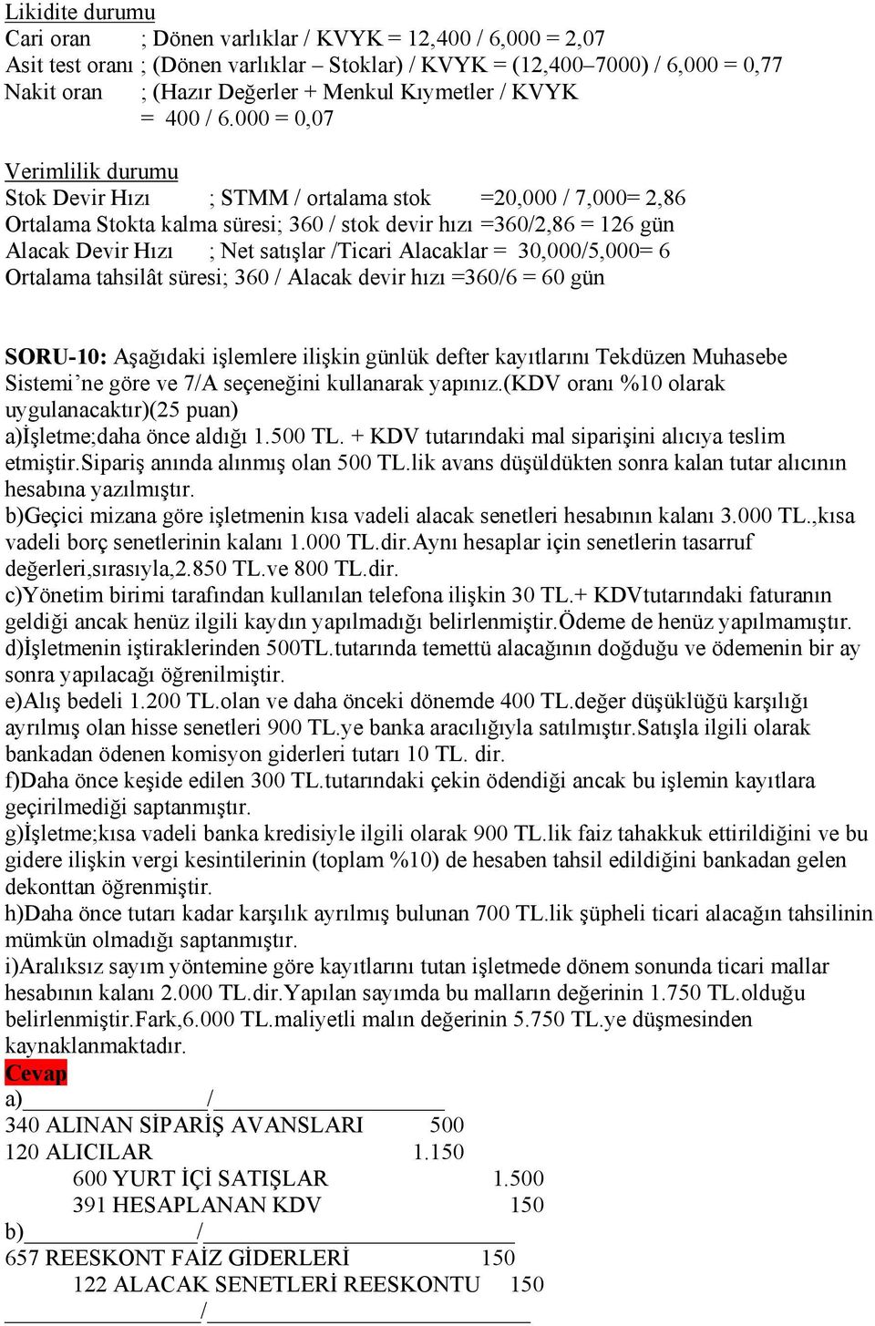 000 = 0,07 Verimlilik durumu Stok Devir Hızı ; STMM / ortalama stok =20,000 / 7,000= 2,86 Ortalama Stokta kalma süresi; 360 / stok devir hızı =360/2,86 = 126 gün Alacak Devir Hızı ; Net satışlar