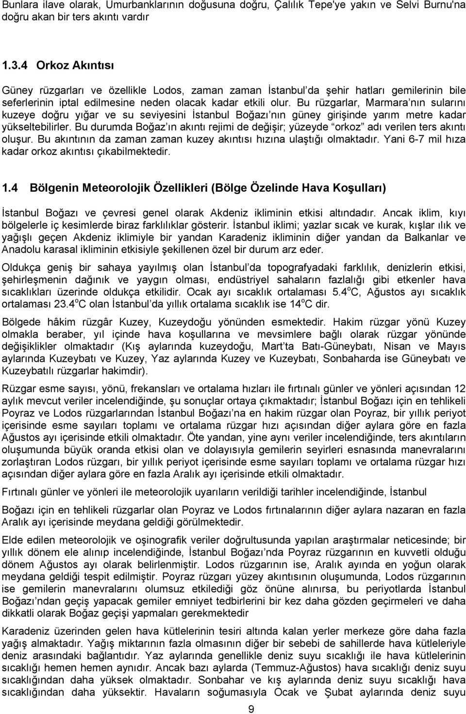 Bu rüzgarlar, Marmara nın sularını kuzeye doğru yığar ve su seviyesini İstanbul Boğazı nın güney girişinde yarım metre kadar yükseltebilirler.