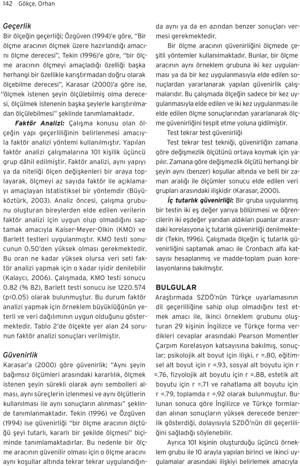 karıştırılmadan ölçülebilmesi şeklinde tanımlamaktadır. Faktör Analizi: Çalışma konusu olan ölçeğin yapı geçerliliğinin belirlenmesi amacıyla faktör analizi yöntemi kullanılmıştır.