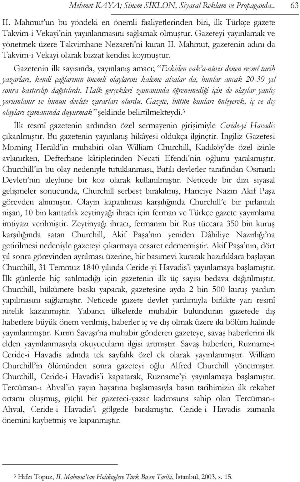 Gazetenin ilk sayısında, yayınlanış amacı; Eskiden vak a-nüvis denen resmî tarih yazarları, kendi çağlarının önemli olaylarını kaleme alsalar da, bunlar ancak 20-30 yıl sonra bastırılıp dağıtılırdı.