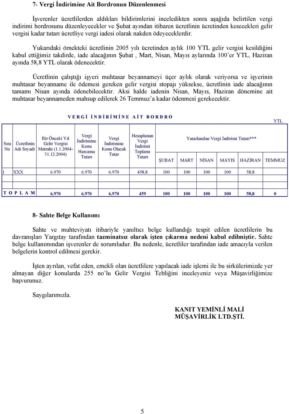 Yukarıdaki örnekteki ücretlinin 2005 yılı ücretinden aylık 100 YTL gelir vergisi kesildiğini kabul ettiğimiz takdirde, iade alacağının Şubat, Mart, Nisan, Mayıs aylarında 100 er YTL, Haziran ayında