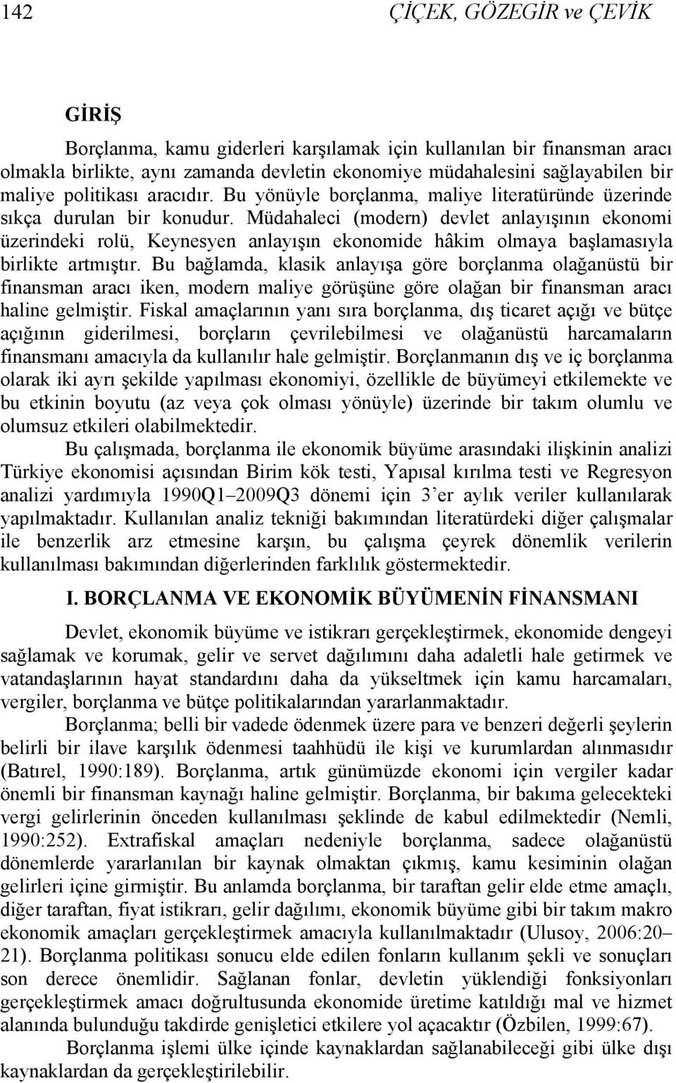 Müdahaleci (modern) devle anlayışının ekonomi üzerindeki rolü, Keynesyen anlayışın ekonomide hâkim olmaya başlamasıyla birlike armışır.