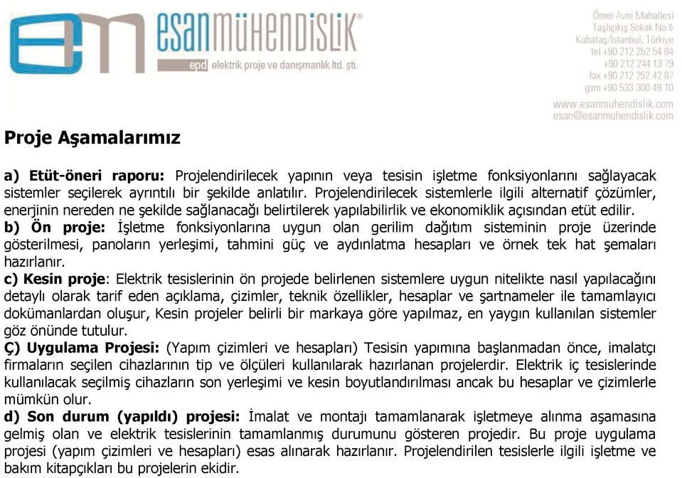 b) Ön proje: ĠĢletme fonksiyonlarına uygun olan gerilim dağıtım sisteminin proje üzerinde gösterilmesi, panoların yerleģimi, tahmini güç ve aydınlatma hesapları ve örnek tek hat Ģemaları hazırlanır.