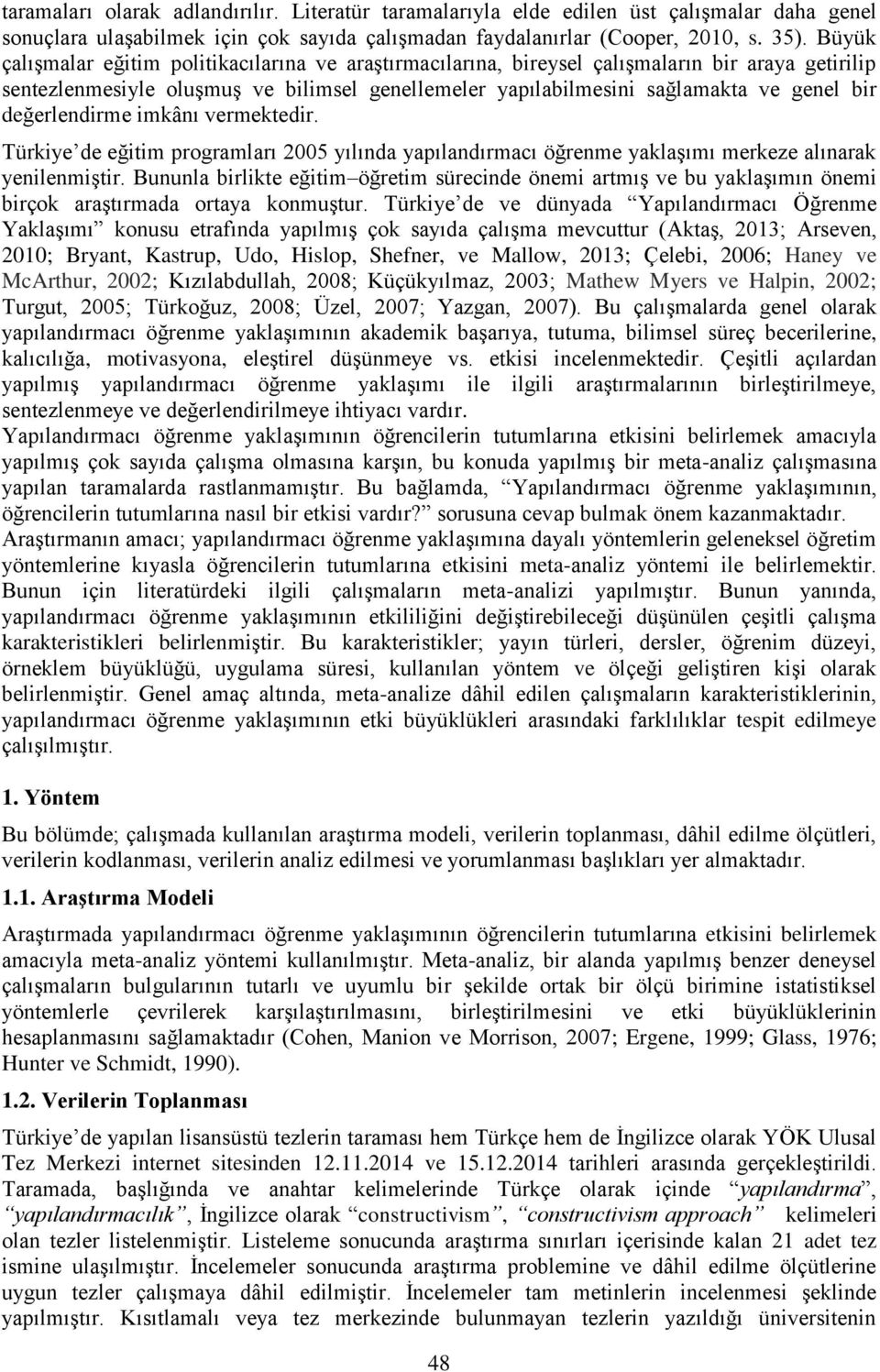 değerlendirme imkânı vermektedir. Türkiye de eğitim programları 2005 yılında yapılandırmacı öğrenme yaklaşımı merkeze alınarak yenilenmiştir.