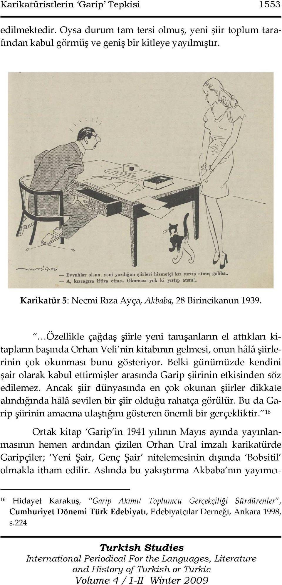 Özellikle çağdaş şiirle yeni tanışanların el attıkları kitapların başında Orhan Veli nin kitabının gelmesi, onun hâlâ şiirlerinin çok okunması bunu gösteriyor.