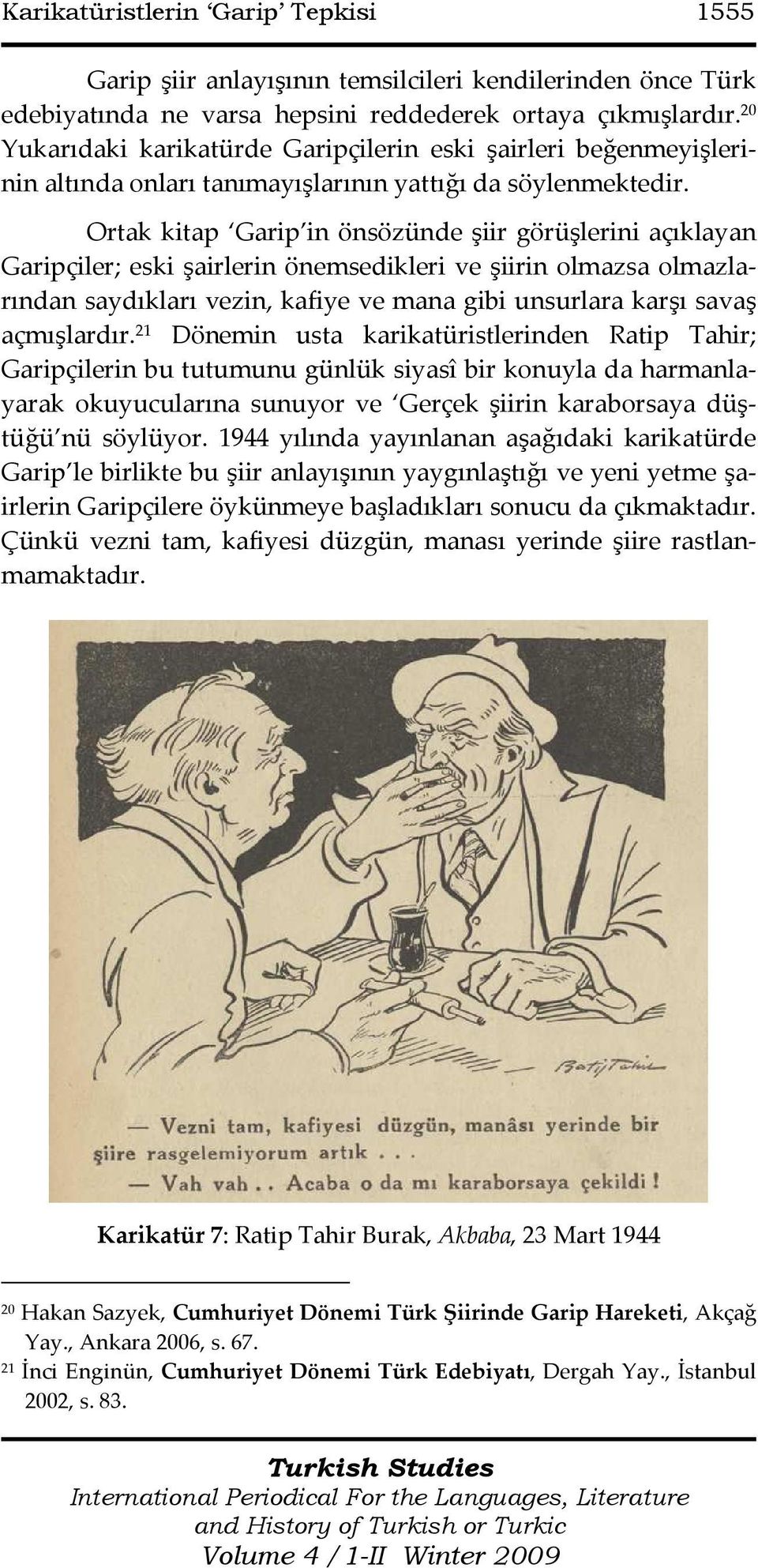 Ortak kitap Garip in önsözünde şiir görüşlerini açıklayan Garipçiler; eski şairlerin önemsedikleri ve şiirin olmazsa olmazlarından saydıkları vezin, kafiye ve mana gibi unsurlara karşı savaş