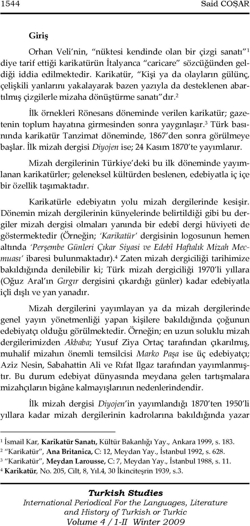 2 İlk örnekleri Rönesans döneminde verilen karikatür; gazetenin toplum hayatına girmesinden sonra yaygınlaşır. 3 Türk basınında karikatür Tanzimat döneminde, 1867 den sonra görülmeye başlar.