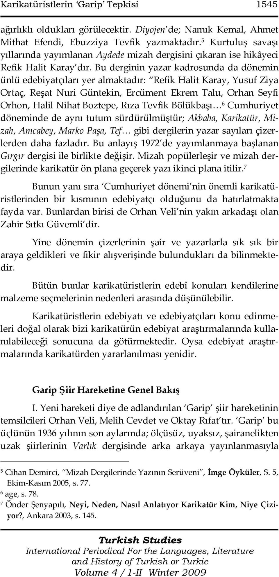 Bu derginin yazar kadrosunda da dönemin ünlü edebiyatçıları yer almaktadır: Refik Halit Karay, Yusuf Ziya Ortaç, Reşat Nuri Güntekin, Ercüment Ekrem Talu, Orhan Seyfi Orhon, Halil Nihat Boztepe, Rıza