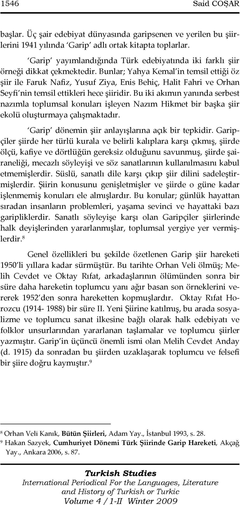 Bunlar; Yahya Kemal in temsil ettiği öz şiir ile Faruk Nafiz, Yusuf Ziya, Enis Behiç, Halit Fahri ve Orhan Seyfi nin temsil ettikleri hece şiiridir.