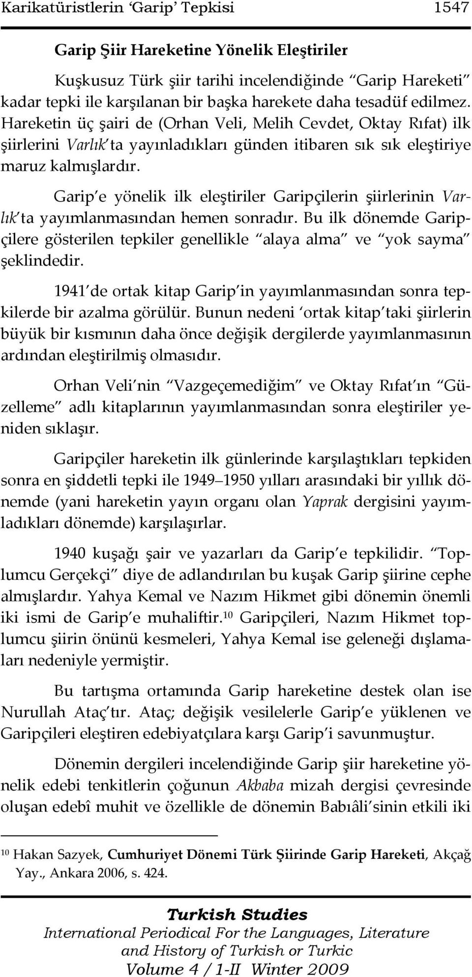 Garip e yönelik ilk eleştiriler Garipçilerin şiirlerinin Varlık ta yayımlanmasından hemen sonradır. Bu ilk dönemde Garipçilere gösterilen tepkiler genellikle alaya alma ve yok sayma şeklindedir.