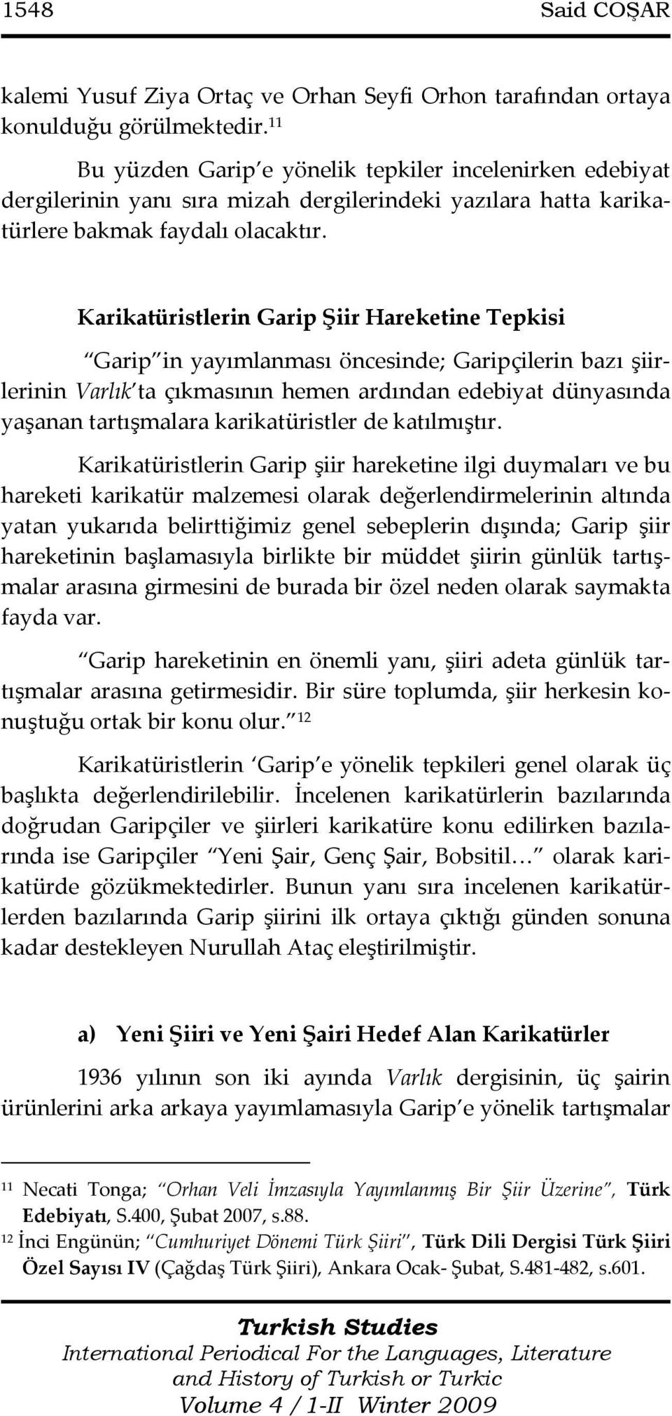 Karikatüristlerin Garip Şiir Hareketine Tepkisi Garip in yayımlanması öncesinde; Garipçilerin bazı şiirlerinin Varlık ta çıkmasının hemen ardından edebiyat dünyasında yaşanan tartışmalara