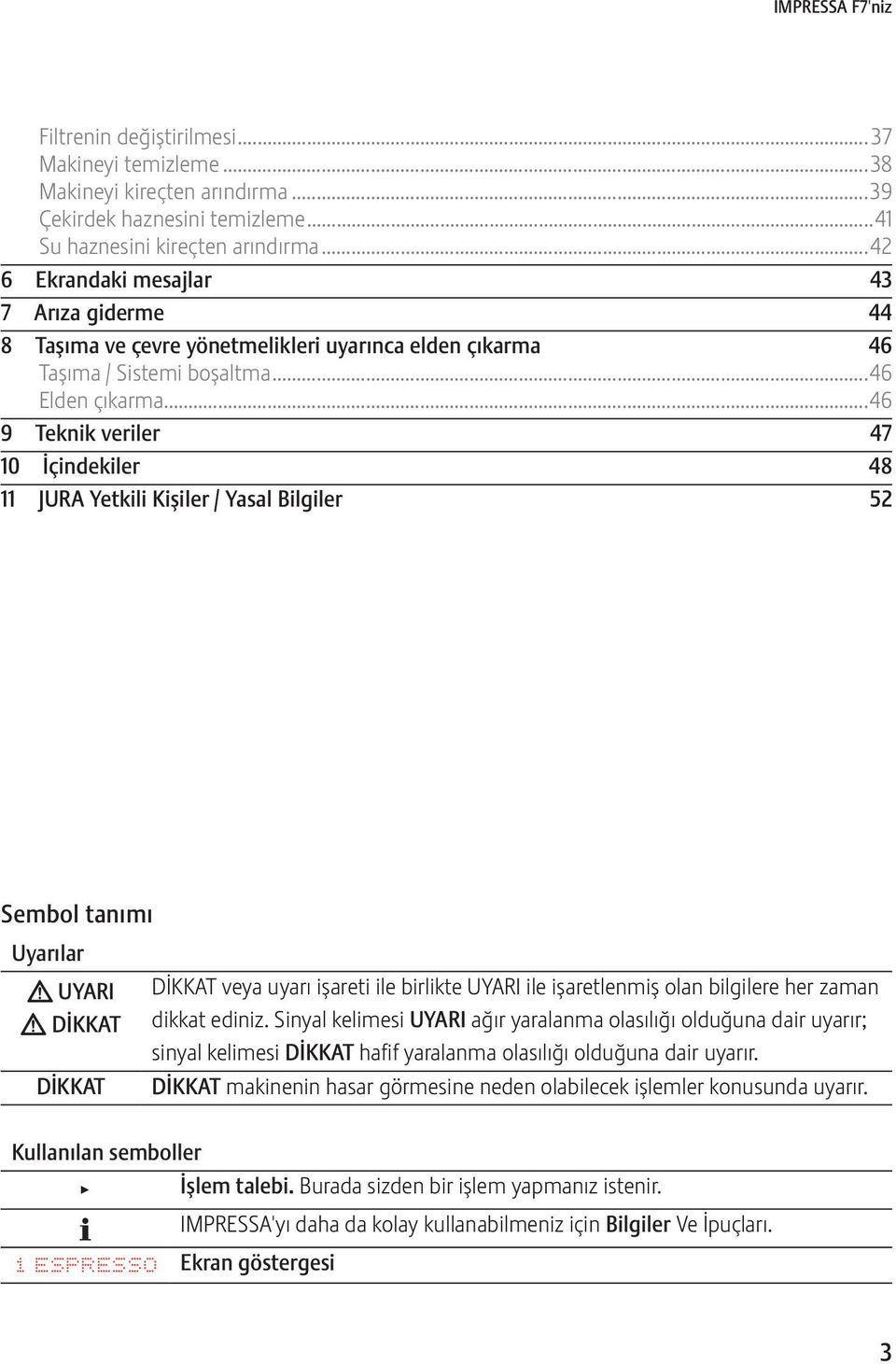 ..46 9 Teknik veriler 47 10 İçindekiler 48 11 JURA Yetkili Kişiler / Yasal Bilgiler 52 Sembol tanımı Uyarılar J UYARI J DİKKAT DİKKAT DİKKAT veya uyarı işareti ile birlikte UYARI ile işaretlenmiş