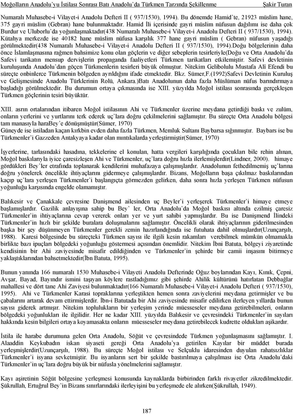 Kütahya merkezde ise 40182 hane müslim nüfusa karşılık 377 hane gayri müslim ( Gebran) nüfusun yaşadığı görülmektedir(438 Numaralı Muhasebe-i Vilayet-i Anadolu Defteri II ( 937/1530), 1994).