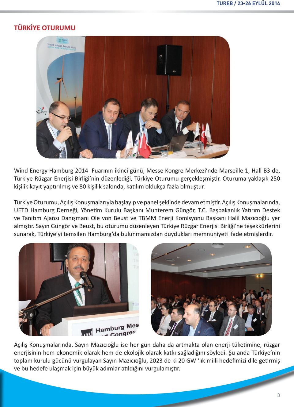 Türkiye Oturumu, Açılış Konuşmalarıyla başlayıp ve panel şeklinde devam etmiştir. Açılış Konuşmalarında, UETD Hamburg Derneği, Yönetim Kurulu Başkanı Muhterem Güngör, T.C.