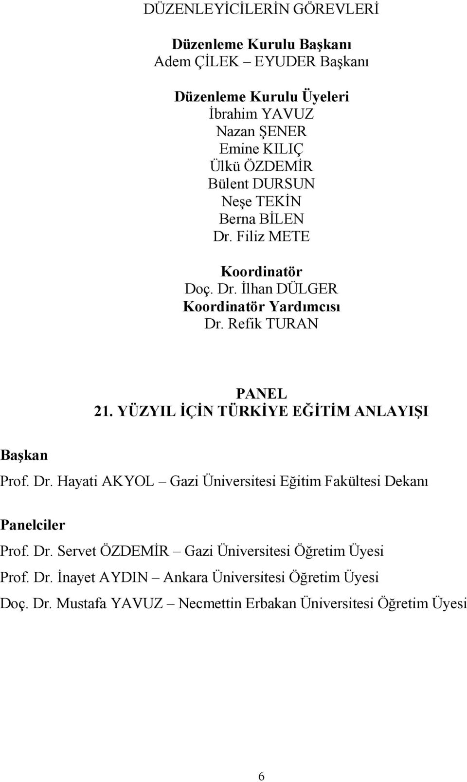 YÜZYIL ĐÇĐN TÜRKĐYE EĞĐTĐM ANLAYIŞI Başkan Prof. Dr. Hayati AKYOL Gazi Üniversitesi Eğitim Fakültesi Dekanı Panelciler Prof. Dr. Servet ÖZDEMĐR Gazi Üniversitesi Öğretim Üyesi Prof.