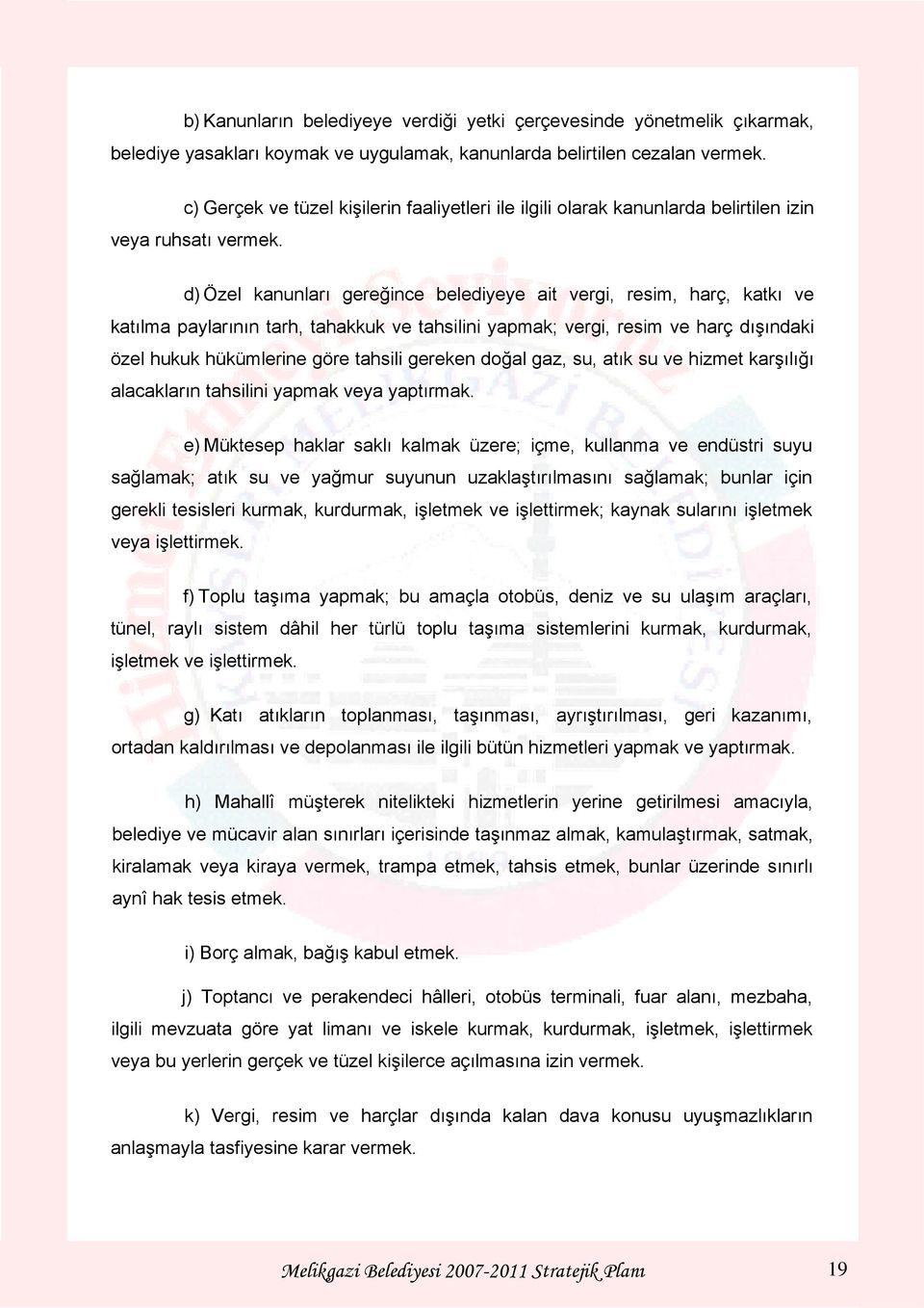 d) Özel kanunları gereğince belediyeye ait vergi, resim, harç, katkı ve katılma paylarının tarh, tahakkuk ve tahsilini yapmak; vergi, resim ve harç dışındaki özel hukuk hükümlerine göre tahsili