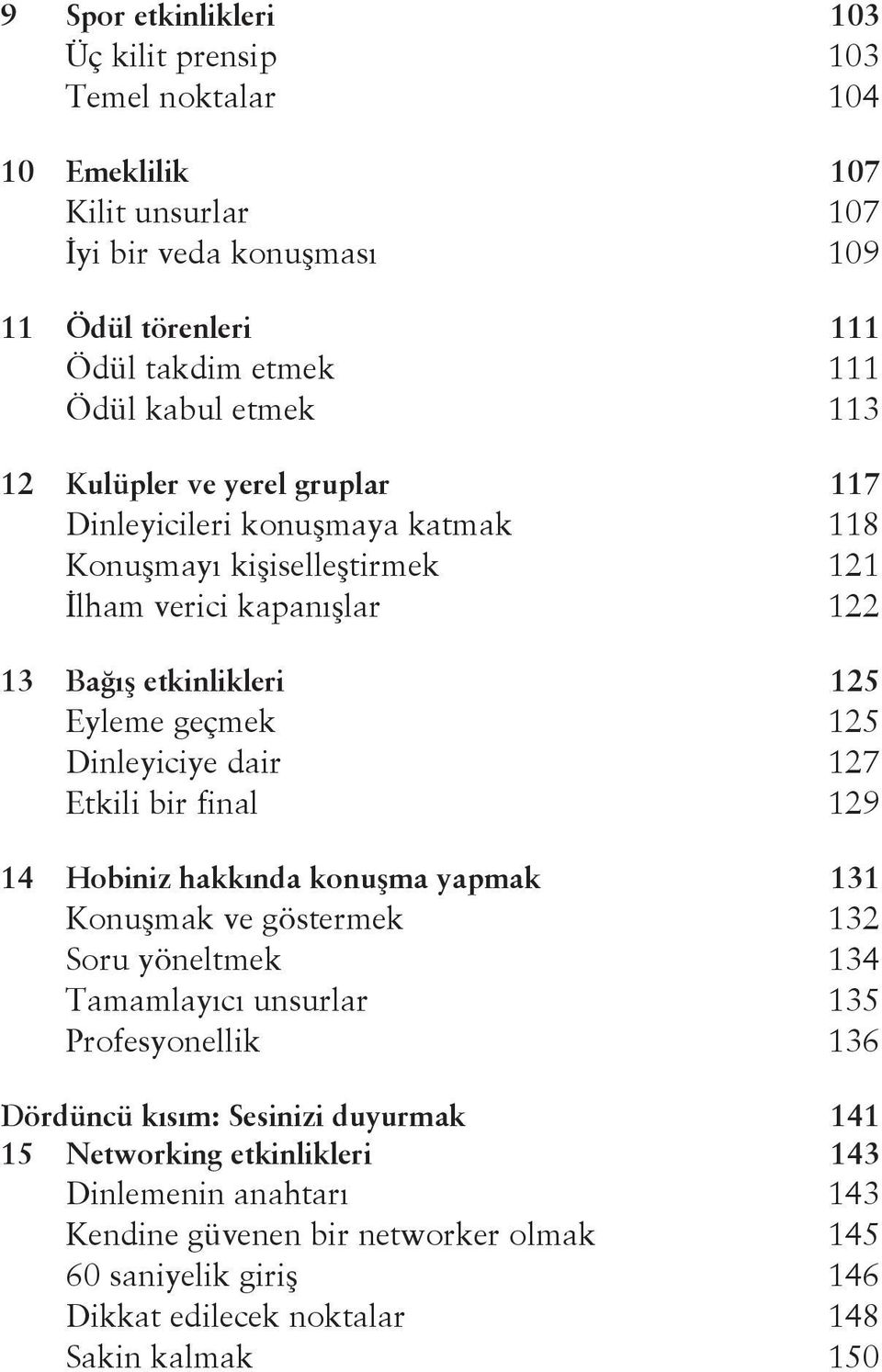 Dinleyiciye dair 127 Etkili bir final 129 14 Hobiniz hakkında konuşma yapmak 131 Konuşmak ve göstermek 132 Soru yöneltmek 134 Tamamlayıcı unsurlar 135 Profesyonellik 136 Dördüncü