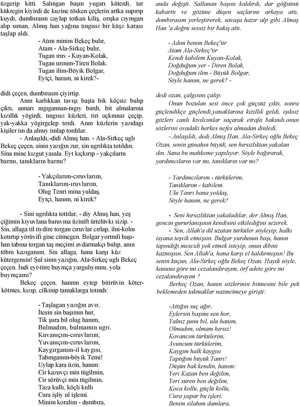 taşlap aldı. - Atım minim Bekeç bulır, Atam - Ala-Sirkeç bulır, Tugan ıruv - Kuyan-Kolak, Tugan urınım-tiren Bolak. Tugan ilim-böyik Bolgar, Eytçi, haram, ni kirek?- didi çeçen, dumbırasm çiyirtip.