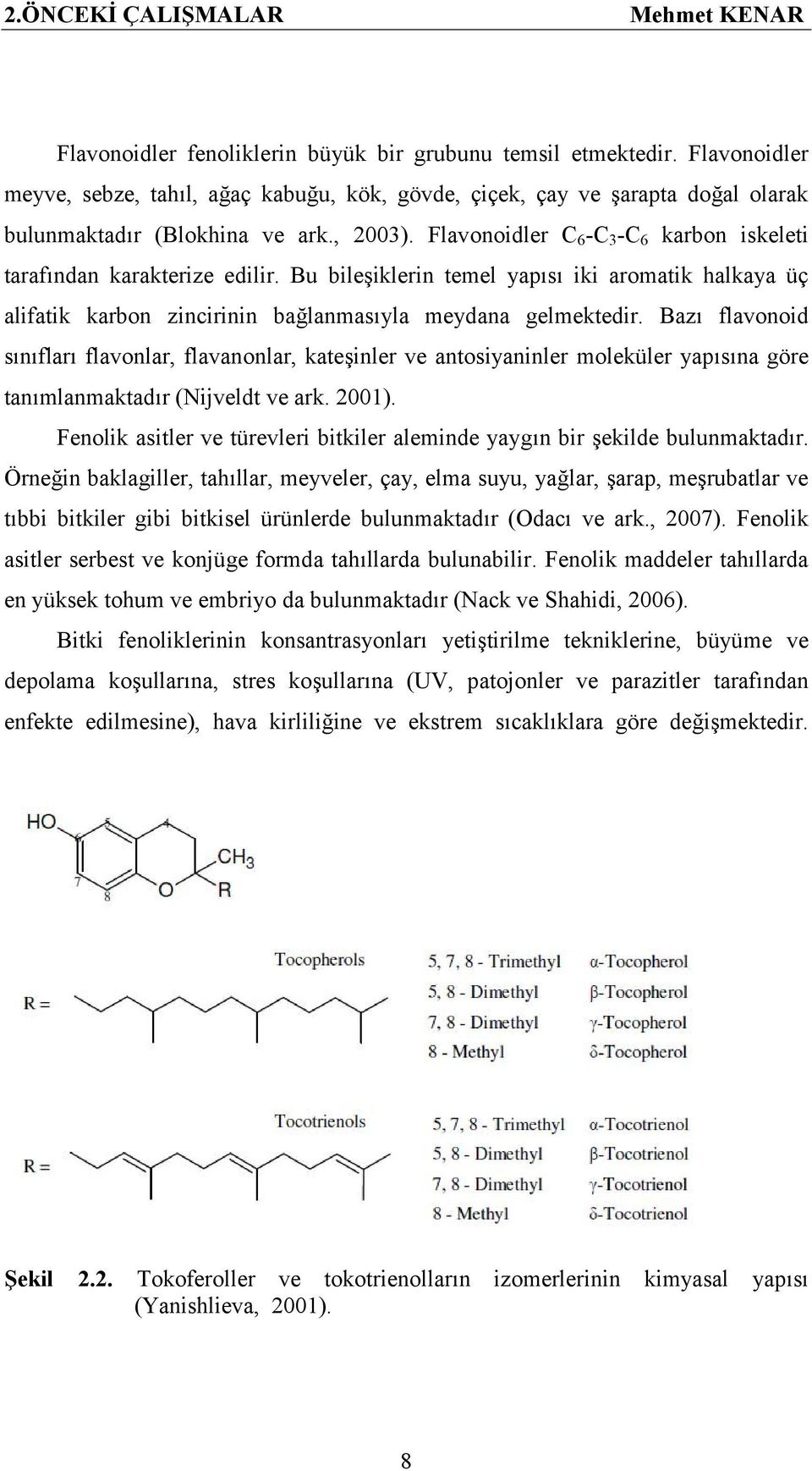 Flavonoidler C 6 -C 3 -C 6 karbon iskeleti tarafından karakterize edilir. Bu bileşiklerin temel yapısı iki aromatik halkaya üç alifatik karbon zincirinin bağlanmasıyla meydana gelmektedir.