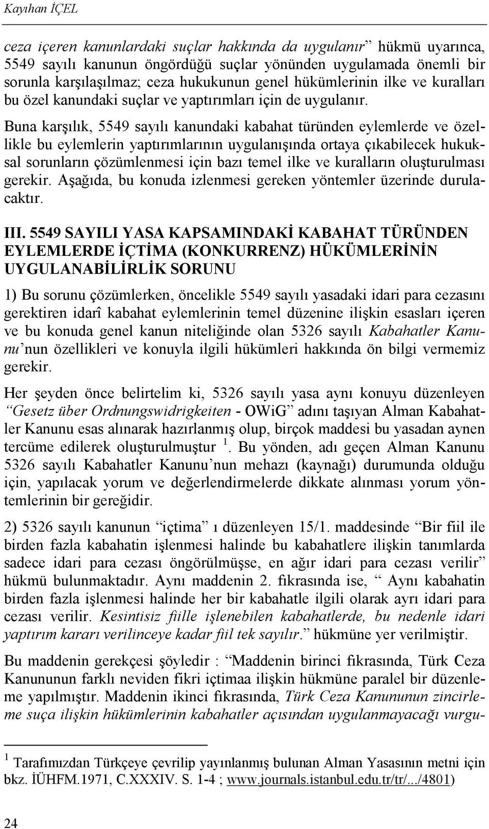 Buna karşılık, 5549 sayılı kanundaki kabahat türünden eylemlerde ve özellikle bu eylemlerin yaptırımlarının uygulanışında ortaya çıkabilecek hukuksal sorunların çözümlenmesi için bazı temel ilke ve