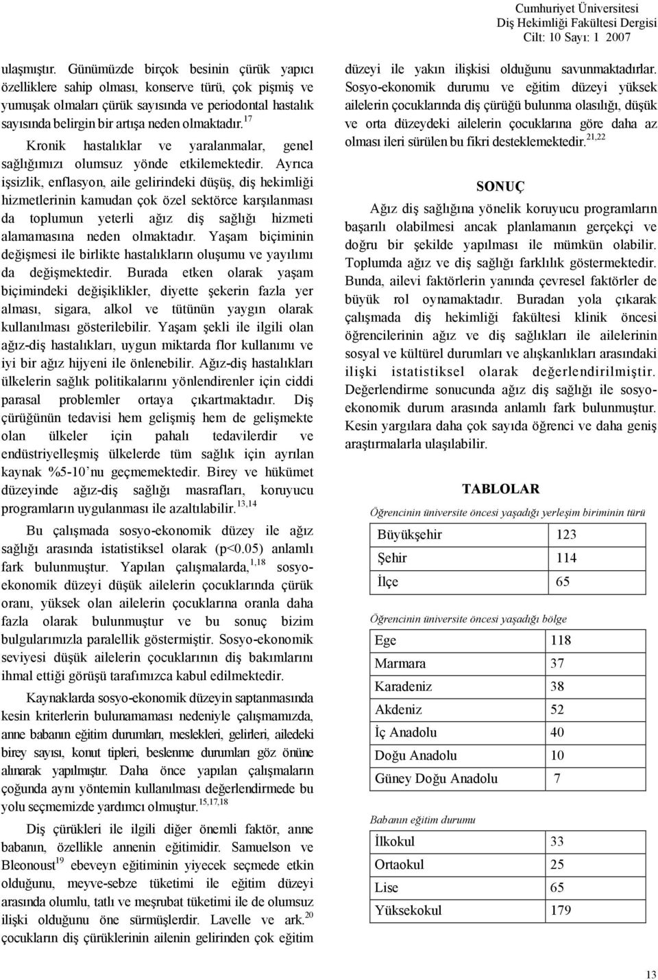 Ayrca isizlik, enflasyon, aile gelirindeki düü, di hekimlii hizmetlerinin kamudan çok özel sektörce karlanmas da toplumun yeterli az di sal hizmeti alamamasna neden olmaktadr.