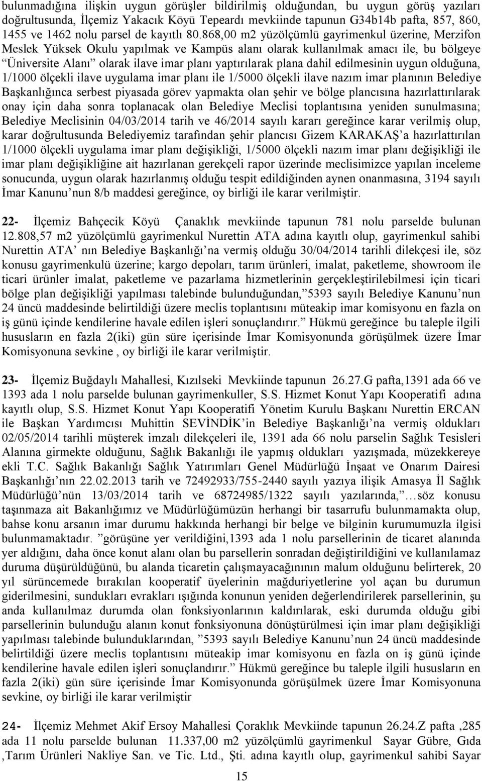 868,00 m2 yüzölçümlü gayrimenkul üzerine, Merzifon Meslek Yüksek Okulu yapılmak ve Kampüs alanı olarak kullanılmak amacı ile, bu bölgeye Üniversite Alanı olarak ilave imar planı yaptırılarak plana