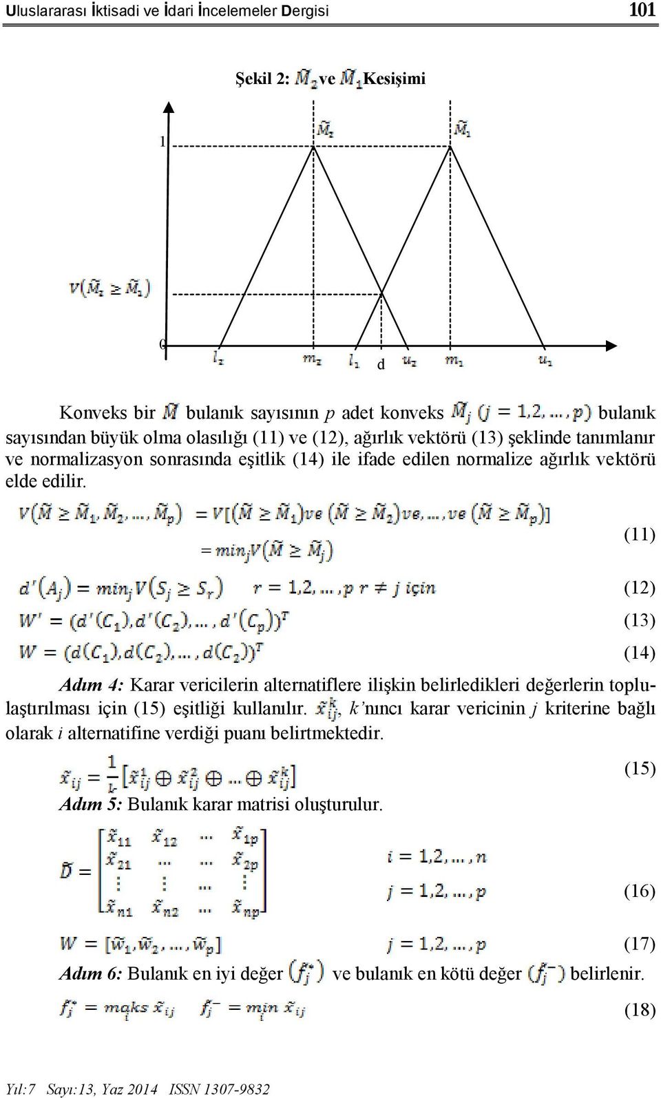 (11) = (12) (13) (14) Adım 4: Karar vericilerin alternatiflere ilişkin belirledikleri değerlerin toplulaştırılması için (15) eşitliği kullanılır.