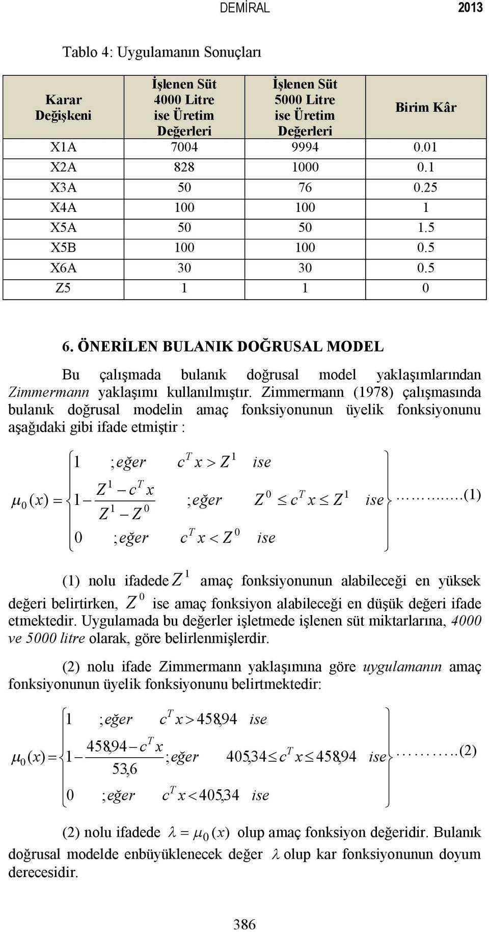 Zmmermnn (978) çlışmsınd ulnık doğrusl modeln mç fonksyonunun üyelk fonksyonunu şğıdk g fde etmştr : ì ; eğer Z - c m 0 ( ) = í - 0 Z - Z î 0 ; eğer c c > Z ; eğer < Z 0 se Z 0 se c Z ü se.