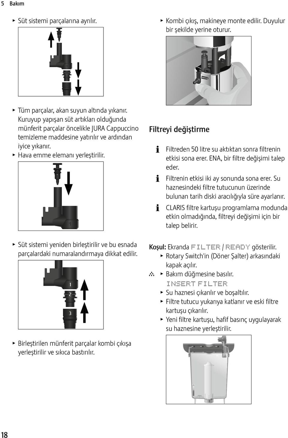 T Süt sistemi yeniden birleştirilir ve bu esnada parçalardaki numaralandırmaya dikkat edilir. 1 2 3 Filtreyi değiştirme Filtreden 50 litre su aktıktan sonra filtrenin etkisi sona erer.