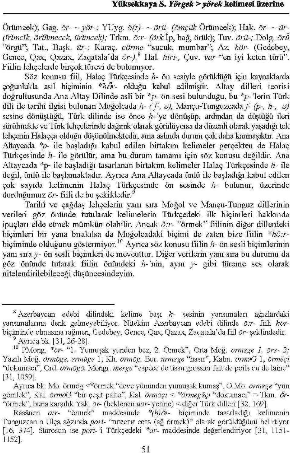 Fiilin lehçelerde birçok türevi de bulunuyor. Söz konusu fiil, Halaç Türkçesinde h- ön sesiyle görüldüğü için kaynaklarda çoğunlukla asıl biçiminin *hor- olduğu kabul edilmiştir.