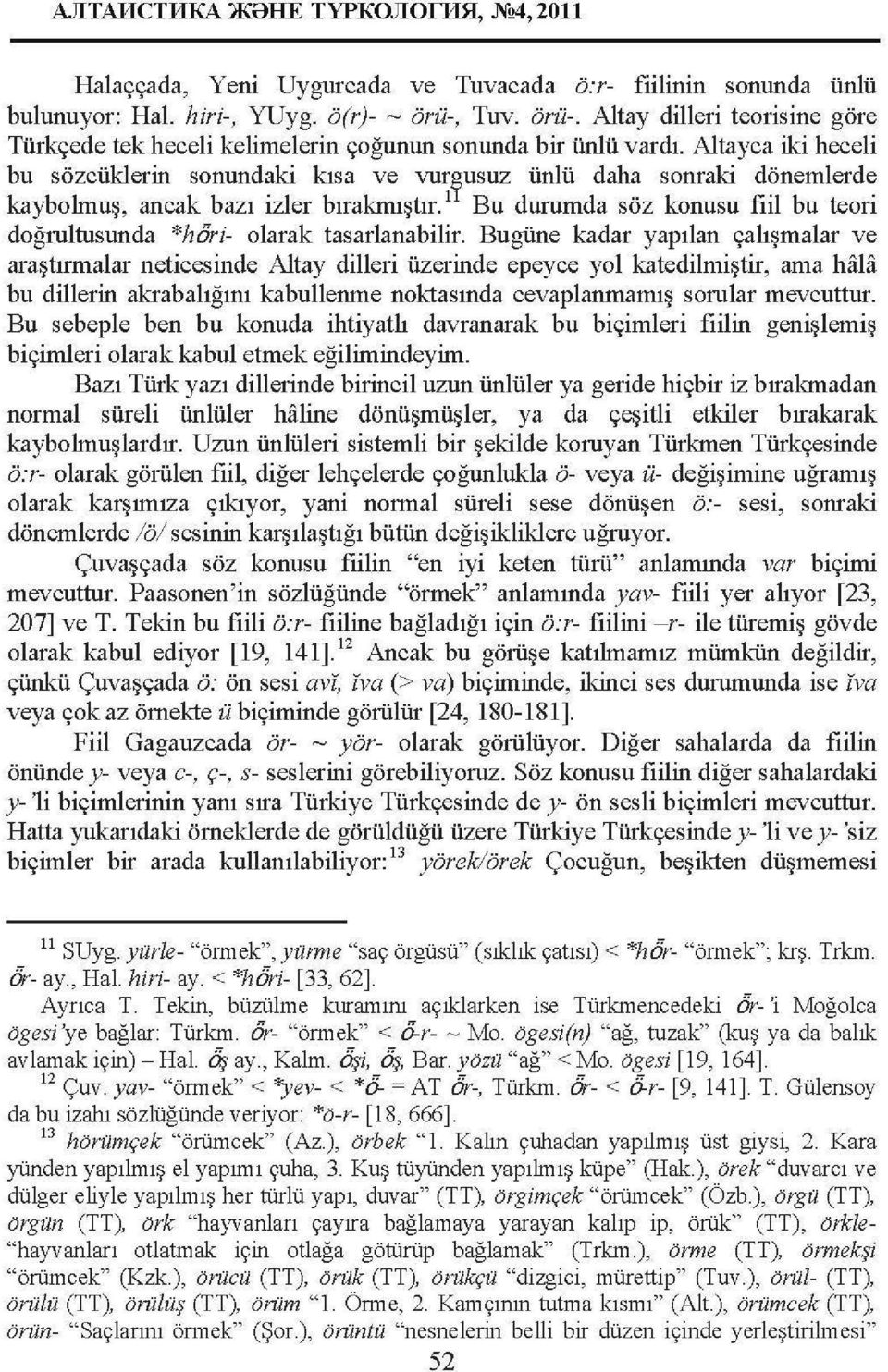 Altayca iki heceli bu sözcüklerin sonundaki kısa ve vurgusuz ünlü daha sonraki dönemlerde kaybolmuş, ancak bazı izler bırakmıştır.