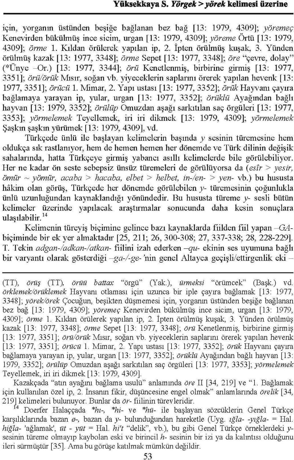 Kıldan örülerek yapılan ip, 2. İpten örülınüş kuşak, 3. Yünden örülmüş kazak [ 13: 1977, 3348]; örme Sepet [ 13: 1977, 3348]; öre "çevre, do lay" (*Ünye -Or.