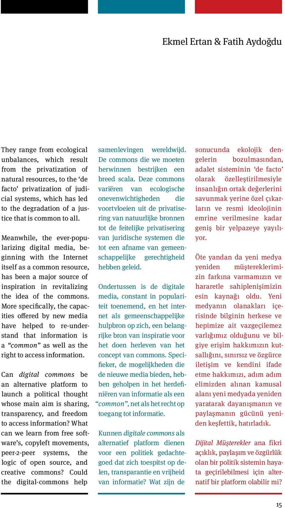 Meanwhile, the ever-popularizing digital media, beginning with the Internet itself as a common resource, has been a major source of inspiration in revitalizing the idea of the commons.