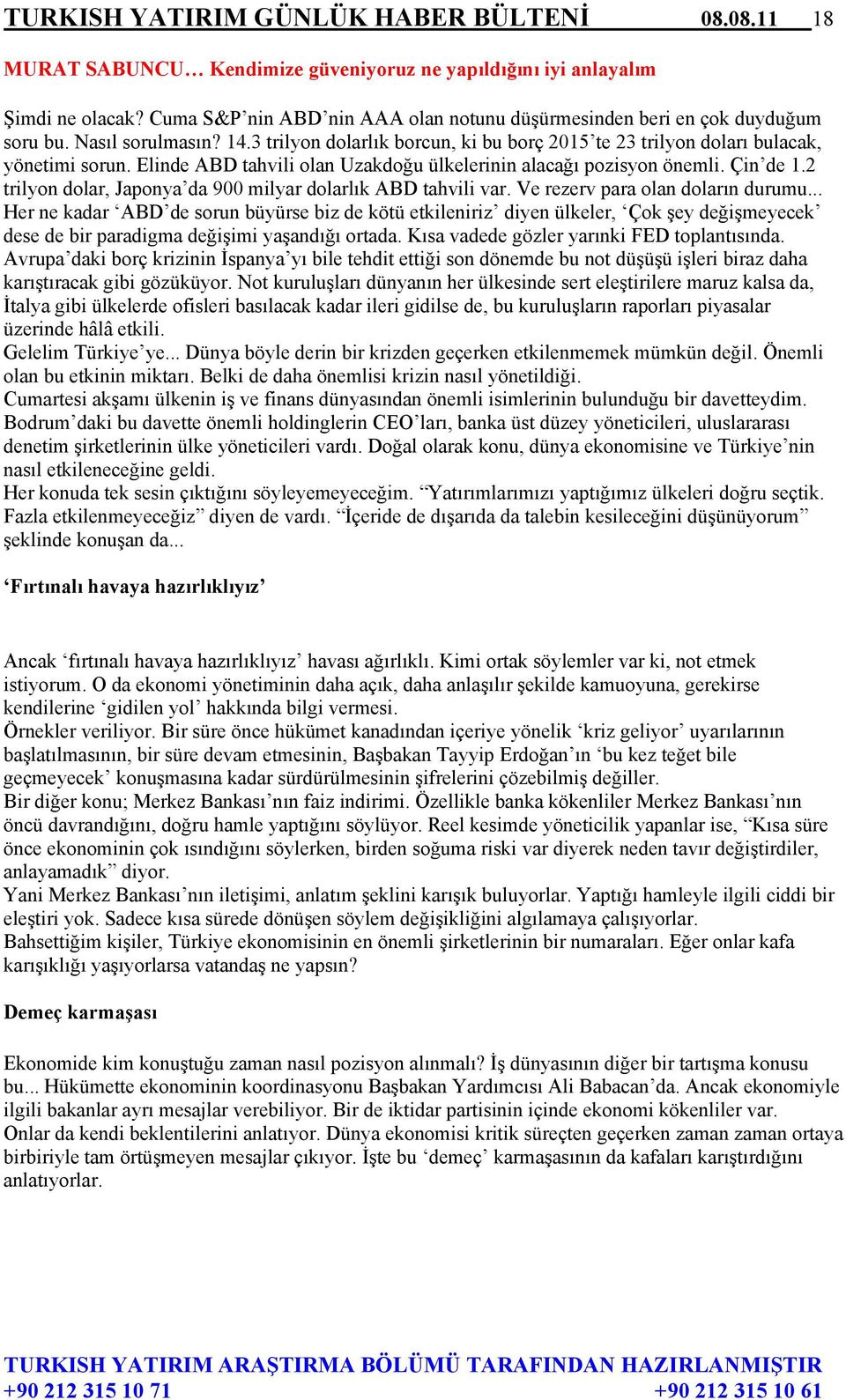 Elinde ABD tahvili olan Uzakdoğu ülkelerinin alacağı pozisyon önemli. Çin de 1.2 trilyon dolar, Japonya da 900 milyar dolarlık ABD tahvili var. Ve rezerv para olan doların durumu.