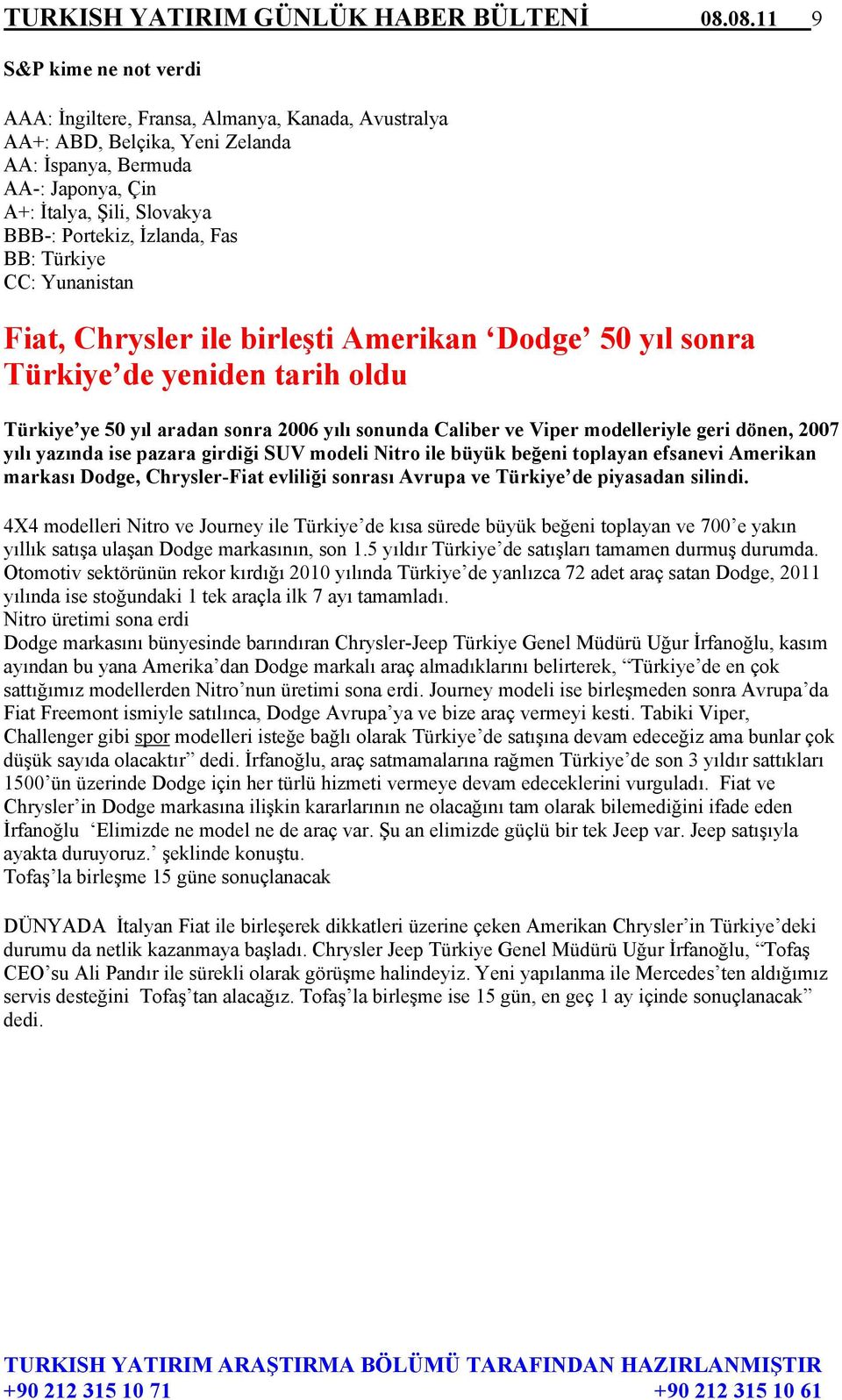 İzlanda, Fas BB: Türkiye CC: Yunanistan Fiat, Chrysler ile birleşti Amerikan Dodge 50 yıl sonra Türkiye de yeniden tarih oldu Türkiye ye 50 yıl aradan sonra 2006 yılı sonunda Caliber ve Viper
