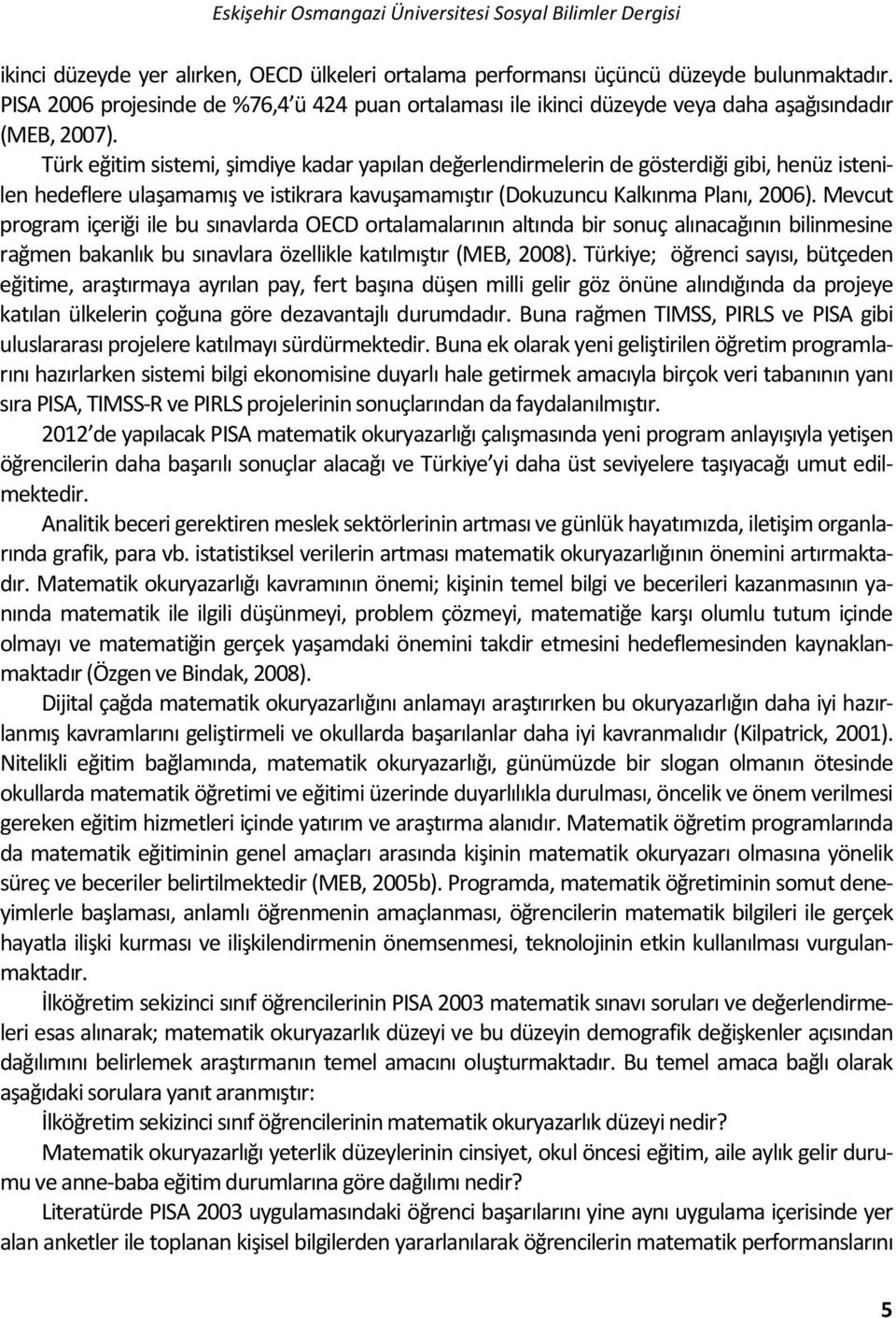 Türk eğitim sistemi, şimdiye kadar yapılan değerlendirmelerin de gösterdiği gibi, henüz istenilen hedeflere ulaşamamış ve istikrara kavuşamamıştır (Dokuzuncu Kalkınma Planı, 2006).