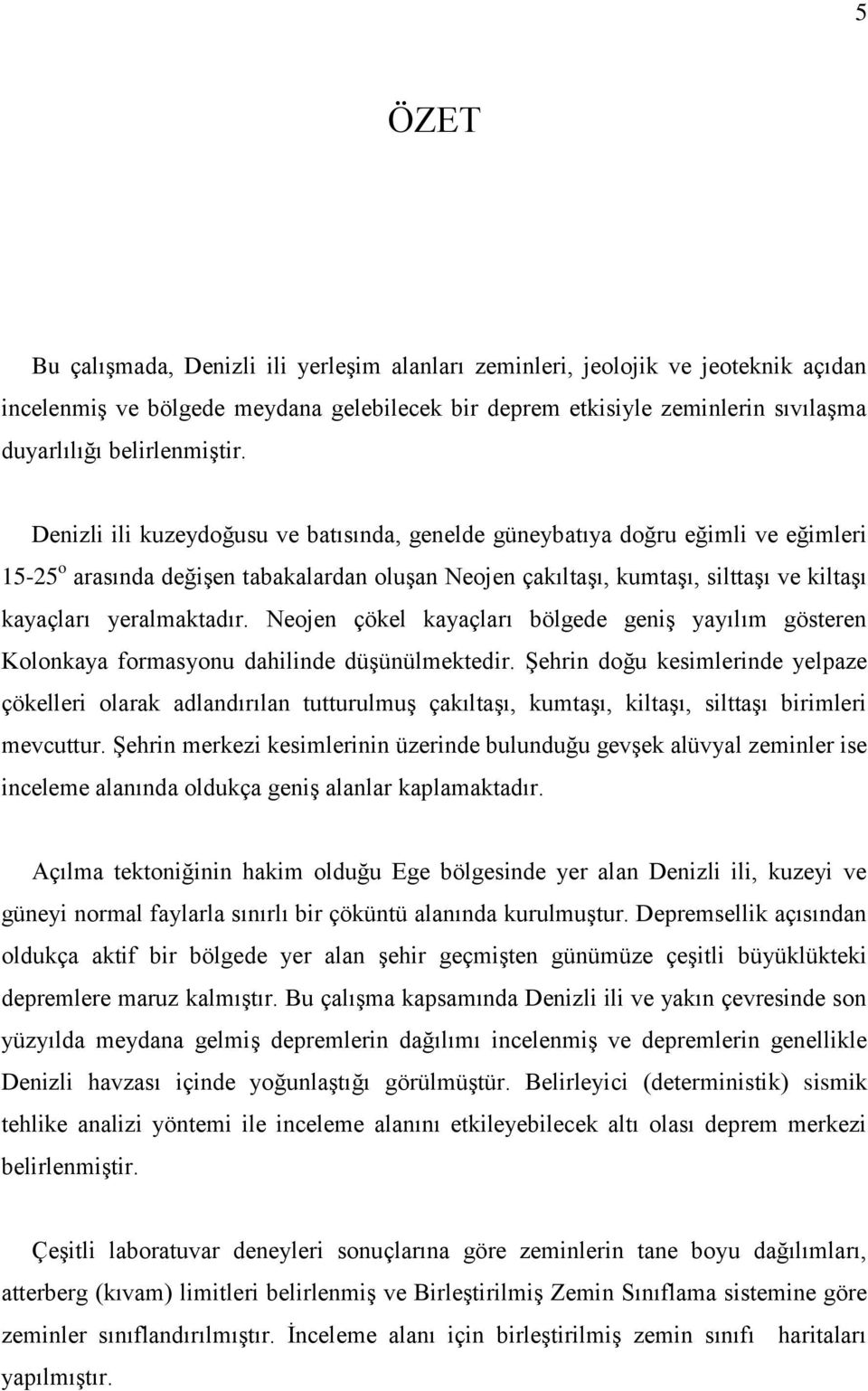 Denizli ili kuzeydoğusu ve batısında, genelde güneybatıya doğru eğimli ve eğimleri 15-25 o arasında değişen tabakalardan oluşan Neojen çakıltaşı, kumtaşı, silttaşı ve kiltaşı kayaçları yeralmaktadır.