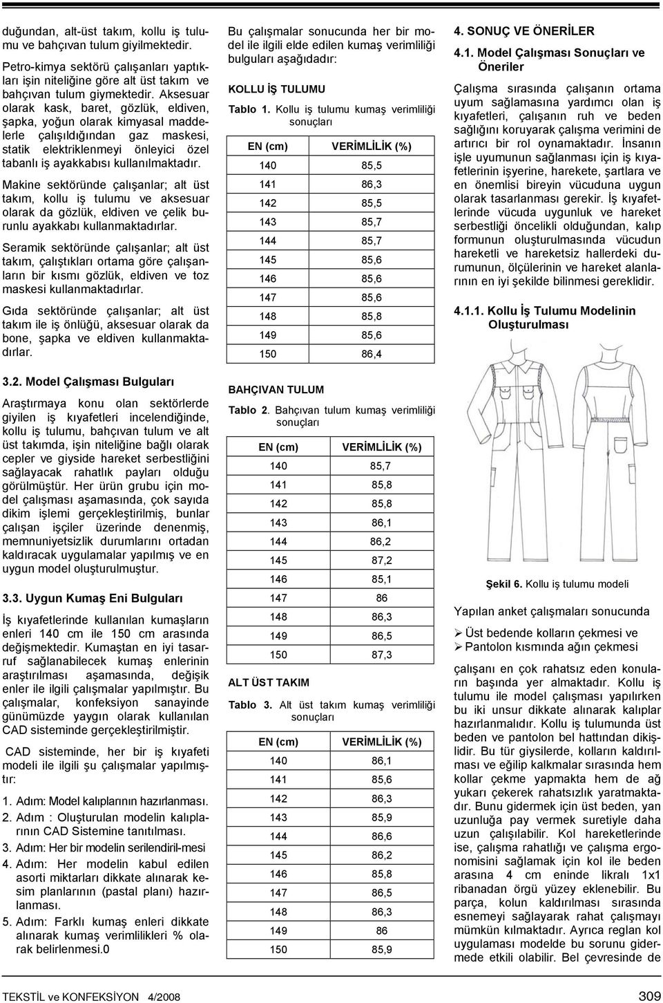 Makine sektöründe çalışanlar; alt üst takım, kollu iş tulumu ve aksesuar olarak da gözlük, eldiven ve çelik burunlu ayakkabı kullanmaktadırlar.