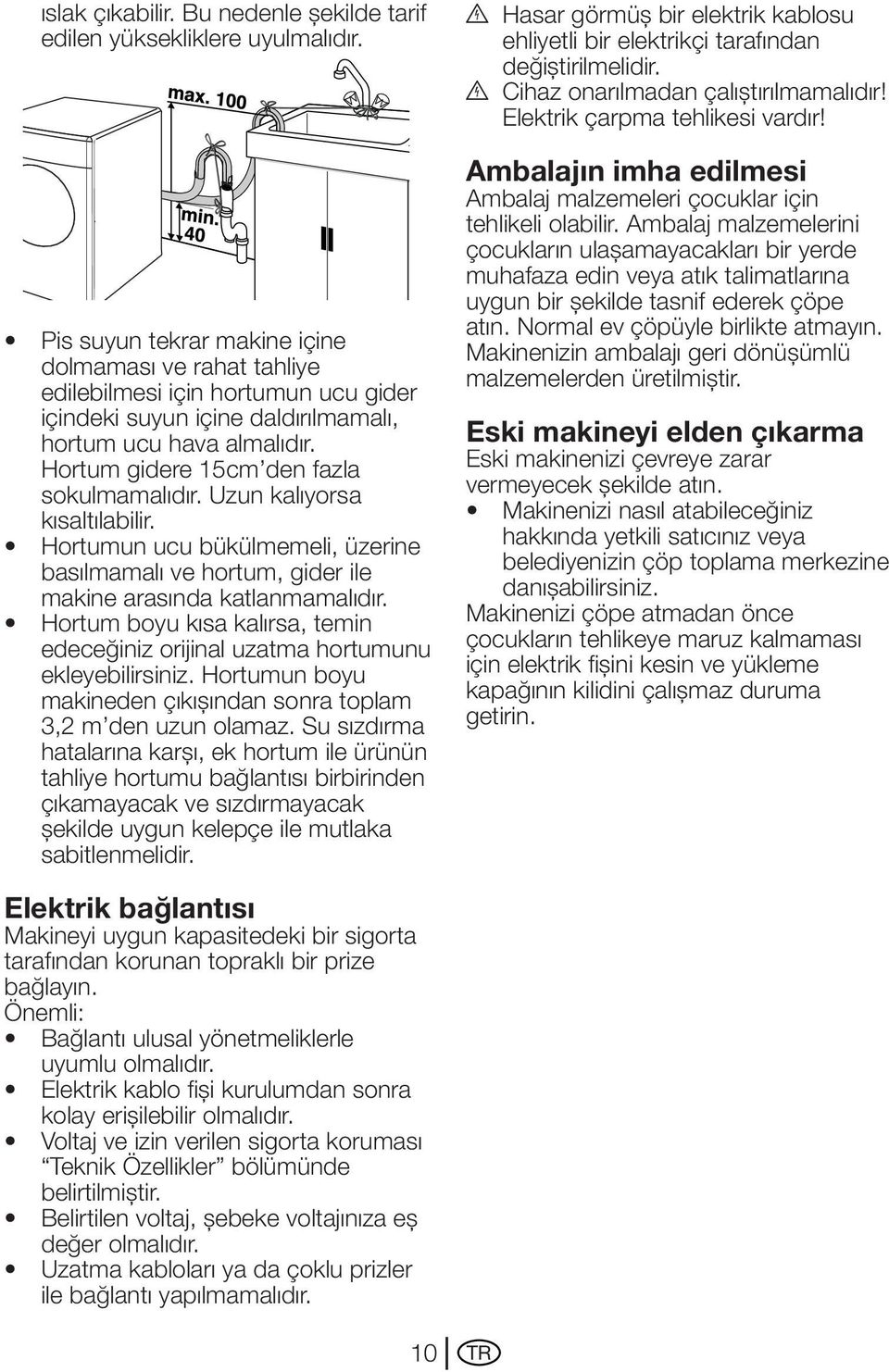 Hortum gidere 15cm den fazla sokulmamalıdır. Uzun kalıyorsa kısaltılabilir. Hortumun ucu bükülmemeli, üzerine basılmamalı ve hortum, gider ile makine arasında katlanmamalıdır.