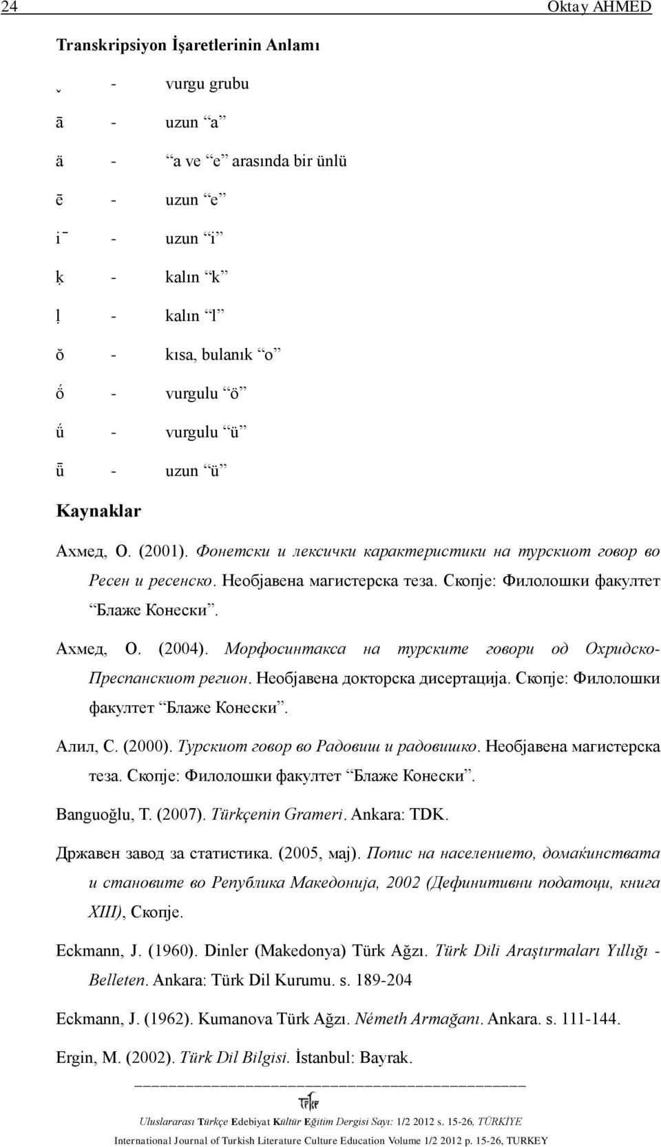 Морфосинтакса на турските говори од Охридско- Преспанскиот регион. Необјавена докторска дисертација. Скопје: Филолошки факултет Блаже Конески. Алил, С. (2000). Турскиот говор во Радовиш и радовишко.