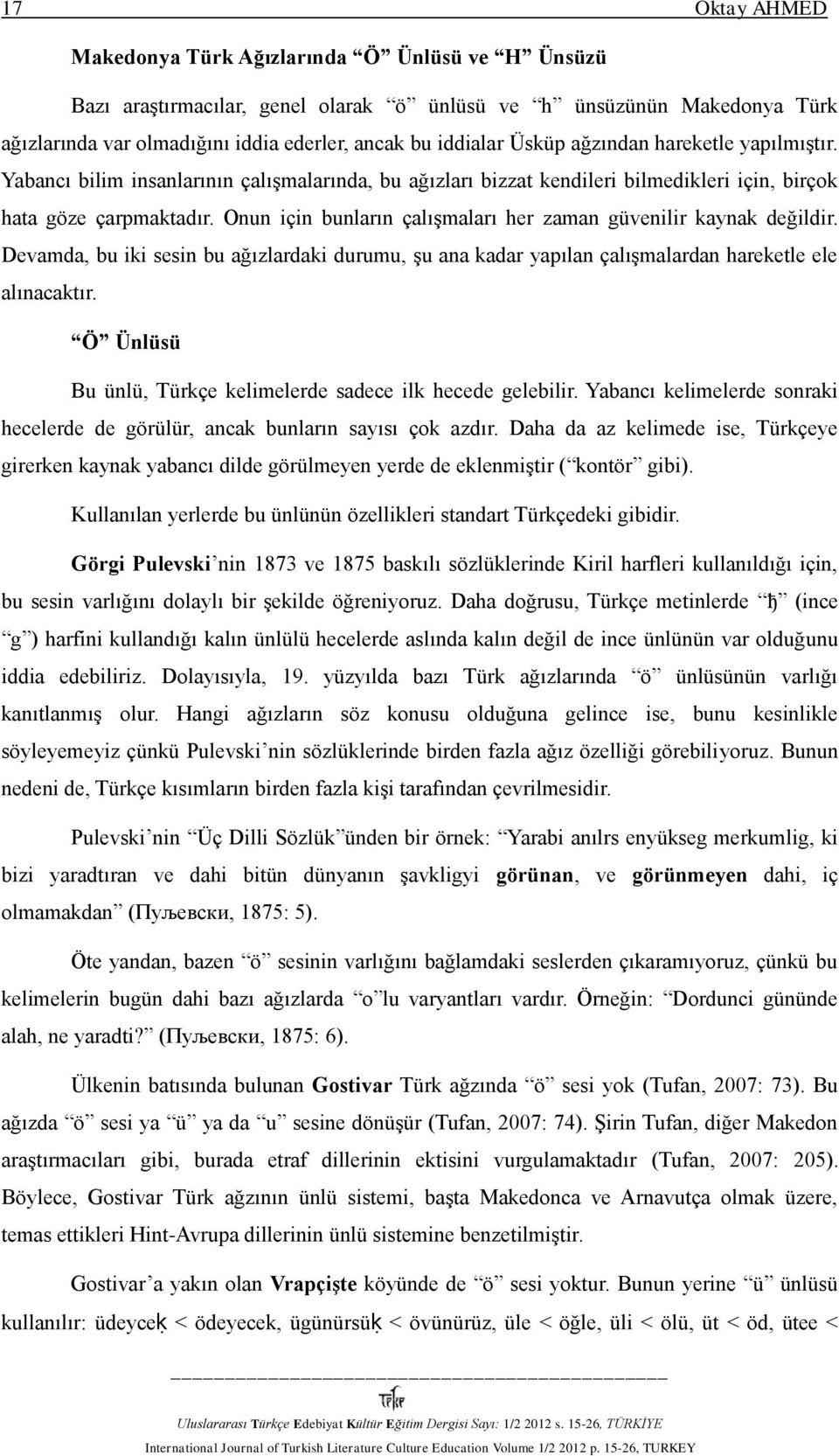 Onun için bunların çalışmaları her zaman güvenilir kaynak değildir. Devamda, bu iki sesin bu ağızlardaki durumu, şu ana kadar yapılan çalışmalardan hareketle ele alınacaktır.