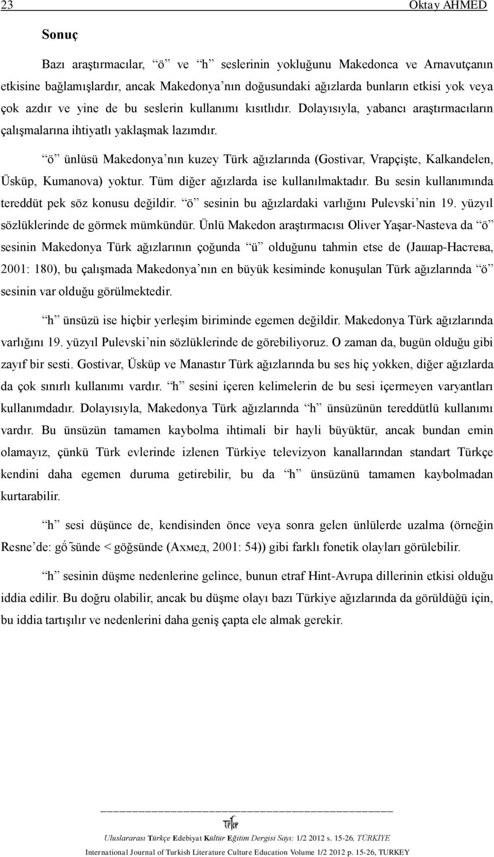 ö ünlüsü Makedonya nın kuzey Türk ağızlarında (Gostivar, Vrapçişte, Kalkandelen, Üsküp, Kumanova) yoktur. Tüm diğer ağızlarda ise kullanılmaktadır.