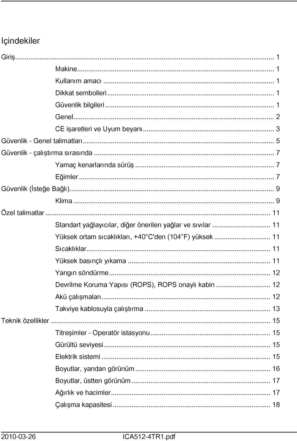 .. Yüksek ortam sıcaklıkları, +40 C'den (04 F) yüksek... Sıcaklıklar... Yüksek basınçlı yıkama... Yangın söndürme... 2 Devrilme Koruma Yapısı (ROPS), ROPS onaylı kabin... 2 Akü çalışmaları.