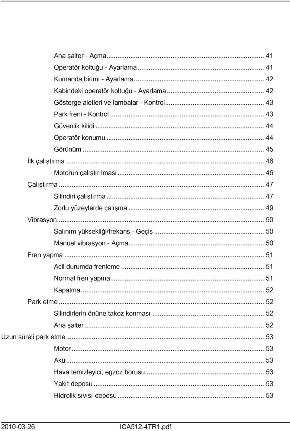 .. 50 Salınım yüksekliği/frekans - Geçiş... 50 Manuel vibrasyon - Açma... 50 Fren yapma... 5 Acil durumda frenleme... 5 Normal fren yapma... 5 Kapatma... 52 Park etme.