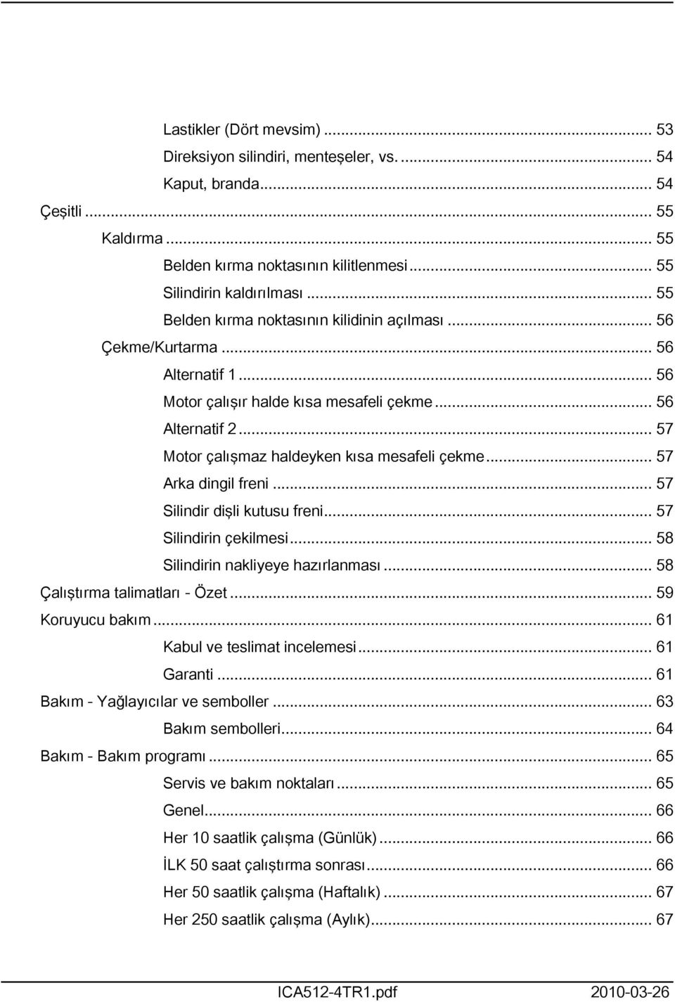 .. 57 Motor çalışmaz haldeyken kısa mesafeli çekme... 57 Arka dingil freni... 57 Silindir dişli kutusu freni... 57 Silindirin çekilmesi... 58 Silindirin nakliyeye hazırlanması.