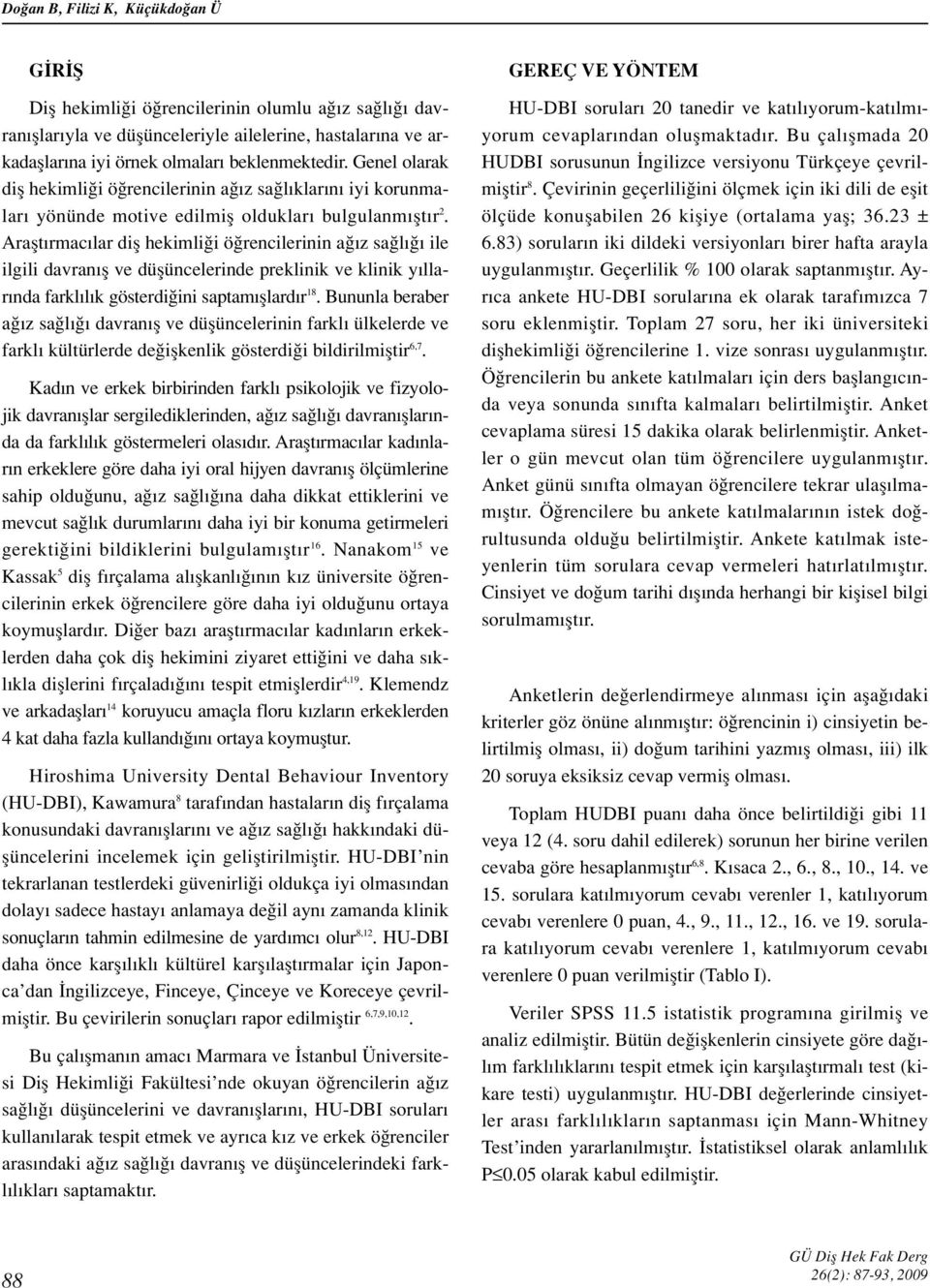 Araflt rmac lar difl hekimli i ö rencilerinin a z sa l ile ilgili davran fl ve düflüncelerinde preklinik ve klinik y llar nda farkl l k gösterdi ini saptam fllard r 18.