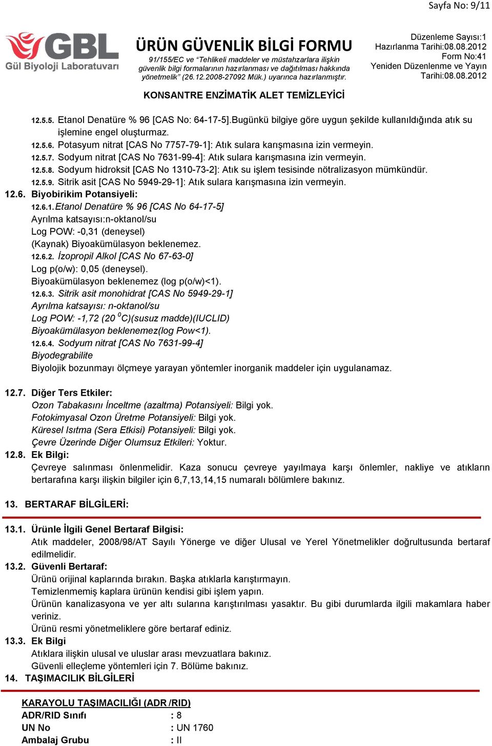 12.6. Biyobirikim Potansiyeli: 12.6.1. Etanol Denatüre % 96 [CAS No 64-17-5] Ayrılma katsayısı:n-oktanol/su Log POW: -0,31 (deneysel) (Kaynak) Biyoakümülasyon beklenemez. 12.6.2. İzopropil Alkol [CAS No 67-63-0] Log p(o/w): 0,05 (deneysel).