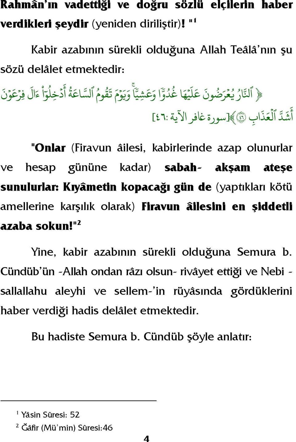 (Firavun âilesi, kabirlerinde azap olunurlar ve hesap gününe kadar) sabah- akşam ateşe sunulurlar: Kıyâmetin kopacağı gün de (yaptıkları kötü amellerine karşılık olarak) Firavun âilesini en şiddetli